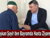Başkan Şayir’den Bayramda Hasta Ziyareti