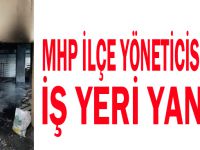 MHP ilçe yöneticisinin iş yeri yandı