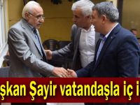 Başkan Şayir vatandaşla iç içe!