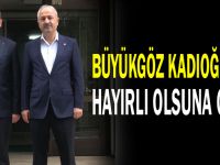 Büyükgöz Kadıoğlu’na hayırlı olsuna gitti!