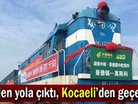Çin’den yola çıktı, Kocaeli’den geçecek!